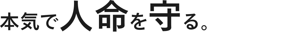 本気で人命を守る。。