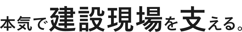 本気で建設現場を支える。